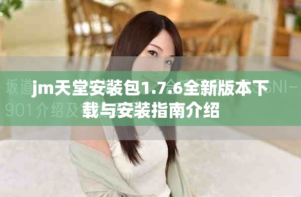 jm天堂安裝包1.7.6全新版本下載與安裝指南介紹