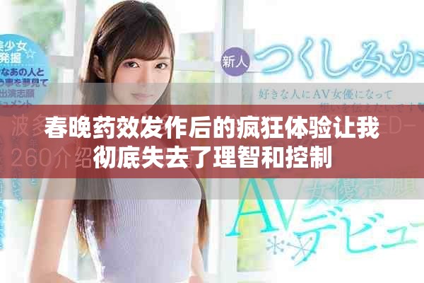 春晚藥效發(fā)作后的瘋狂體驗(yàn)讓我徹底失去了理智和控制