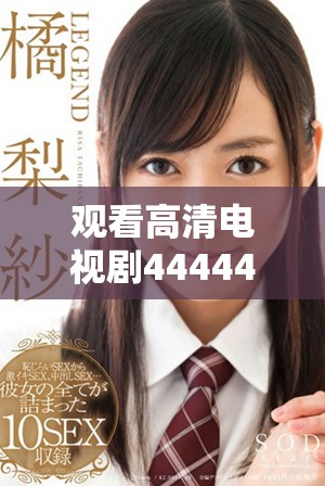 觀看高清電視劇4444444的全新在線體驗及精彩內(nèi)容解析