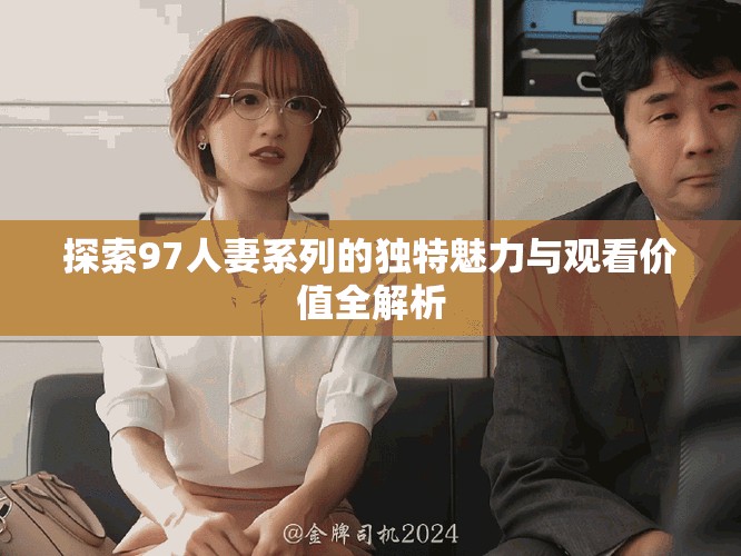 探索97人妻系列的獨特魅力與觀看價值全解析