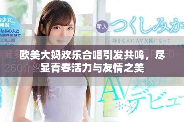 歐美大媽歡樂合唱引發(fā)共鳴，盡顯青春活力與友情之美