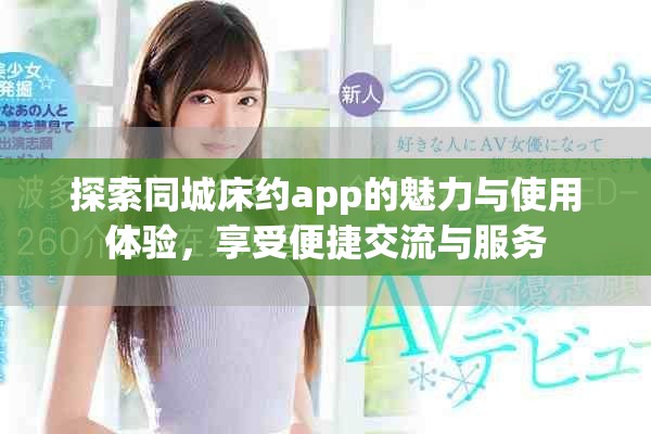 探索同城床約app的魅力與使用體驗(yàn)，享受便捷交流與服務(wù)