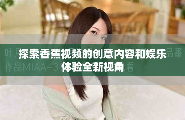 探索香蕉視頻的創(chuàng)意內(nèi)容和娛樂(lè)體驗(yàn)全新視角
