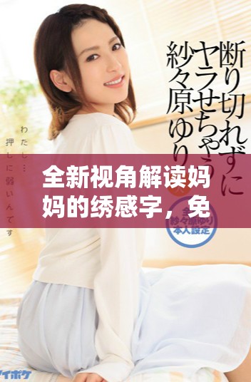 全新視角解讀媽媽的繡感字，免費(fèi)觀看這部感人之作