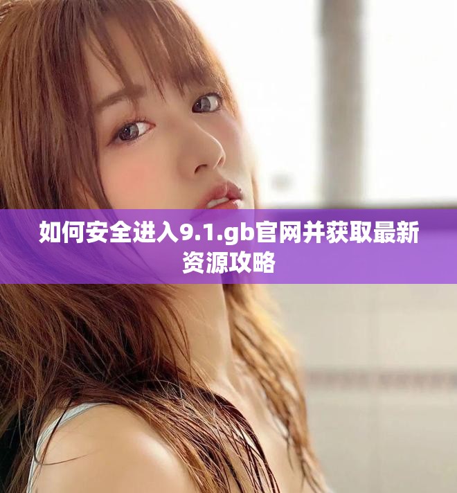 如何安全進(jìn)入9.1.gb官網(wǎng)并獲取最新資源攻略