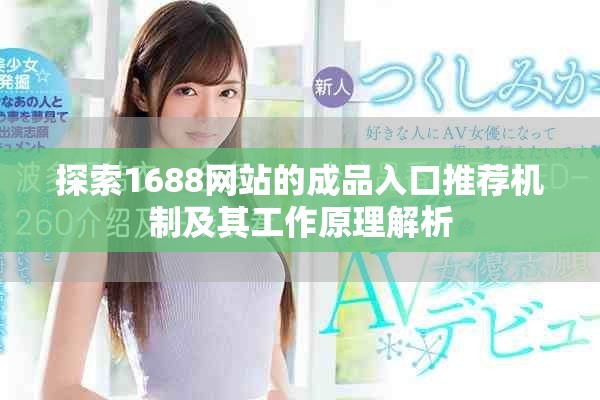 探索1688網(wǎng)站的成品入口推薦機(jī)制及其工作原理解析