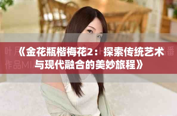 《金花瓶楷梅花2：探索傳統(tǒng)藝術與現代融合的美妙旅程》