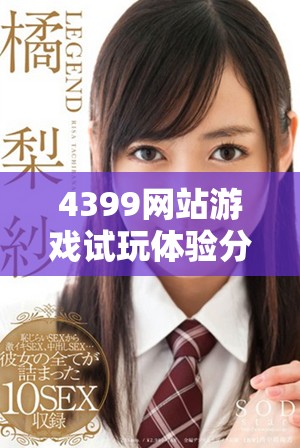 4399網(wǎng)站游戲試玩體驗(yàn)分享，暢游無限樂趣與精彩內(nèi)容