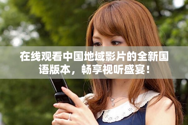 在線觀看中國地域影片的全新國語版本，暢享視聽盛宴！