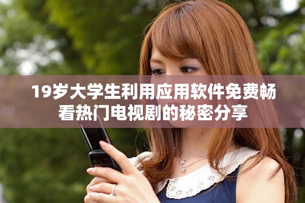 19歲大學(xué)生利用應(yīng)用軟件免費暢看熱門電視劇的秘密分享