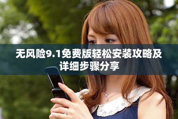 無風險9.1免費版輕松安裝攻略及詳細步驟分享