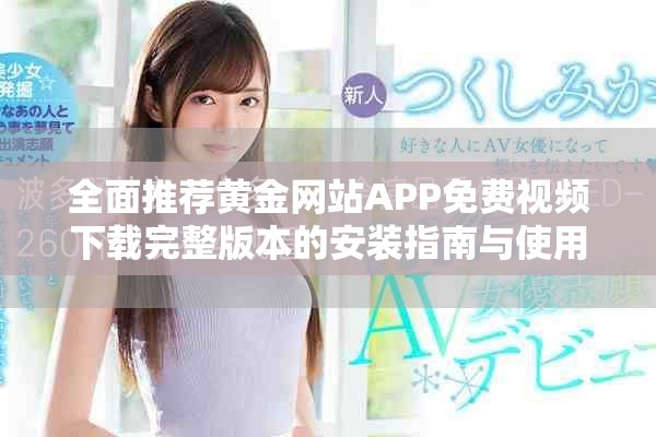 全面推薦黃金網(wǎng)站APP免費(fèi)視頻下載完整版本的安裝指南與使用技巧