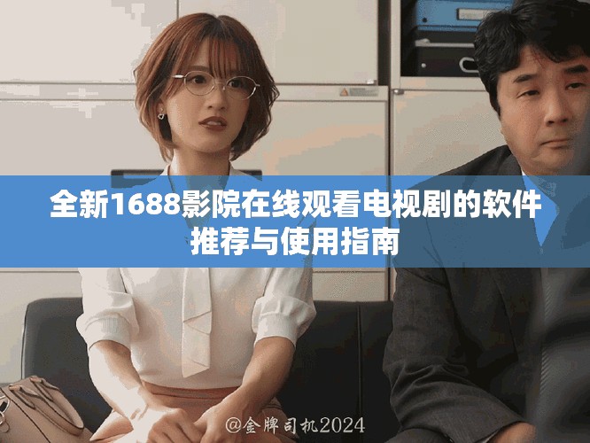 全新1688影院在線觀看電視劇的軟件推薦與使用指南