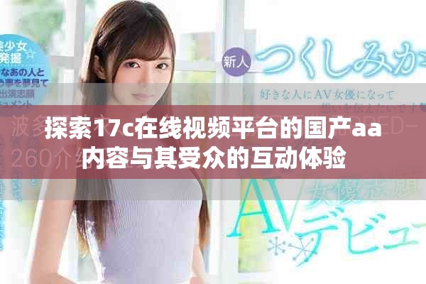 探索17c在線視頻平臺的國產(chǎn)aa內(nèi)容與其受眾的互動體驗