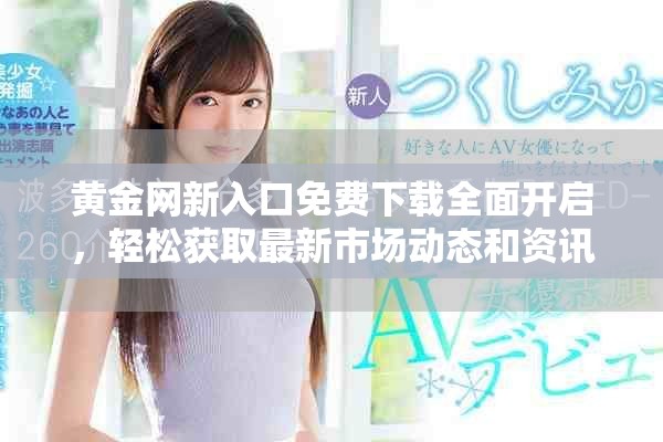 黃金網(wǎng)新入口免費下載全面開啟，輕松獲取最新市場動態(tài)和資訊