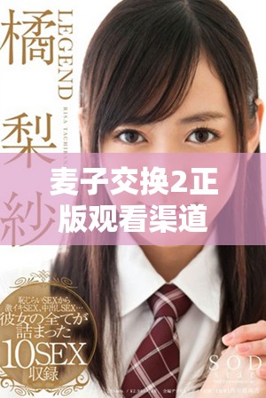 麥子交換2正版觀看渠道揭秘，不容錯(cuò)過的精彩內(nèi)容等你來體驗(yàn)
