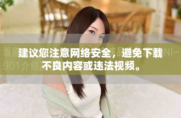 建議您注意網(wǎng)絡安全，避免下載不良內容或違法視頻。