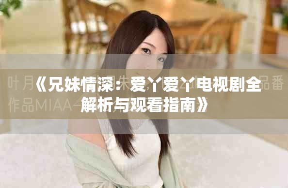 《兄妹情深：愛丫愛丫電視劇全解析與觀看指南》