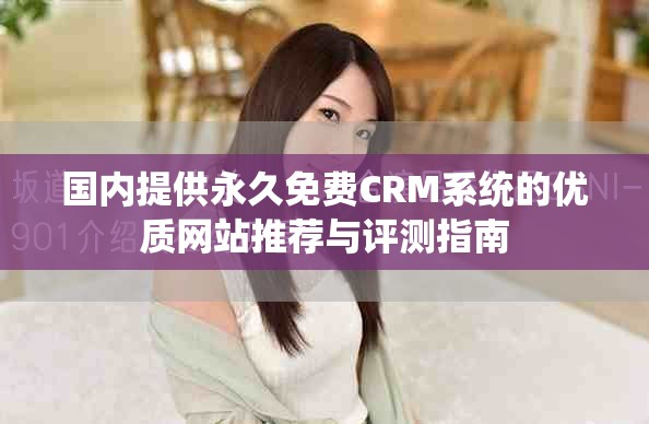 國內(nèi)提供永久免費(fèi)CRM系統(tǒng)的優(yōu)質(zhì)網(wǎng)站推薦與評測指南