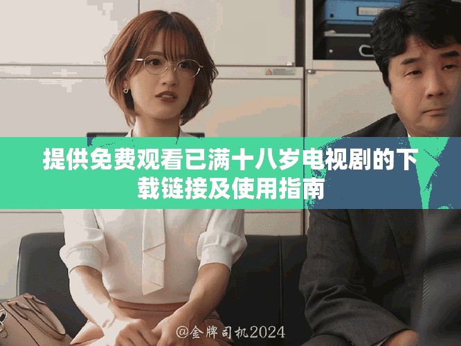 提供免費觀看已滿十八歲電視劇的下載鏈接及使用指南