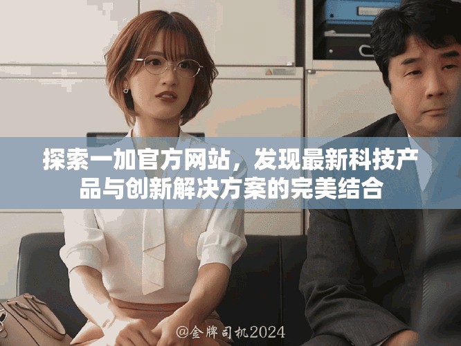 探索一加官方網(wǎng)站，發(fā)現(xiàn)最新科技產(chǎn)品與創(chuàng)新解決方案的完美結(jié)合