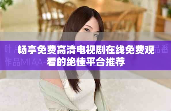 暢享免費(fèi)高清電視劇在線免費(fèi)觀看的絕佳平臺(tái)推薦