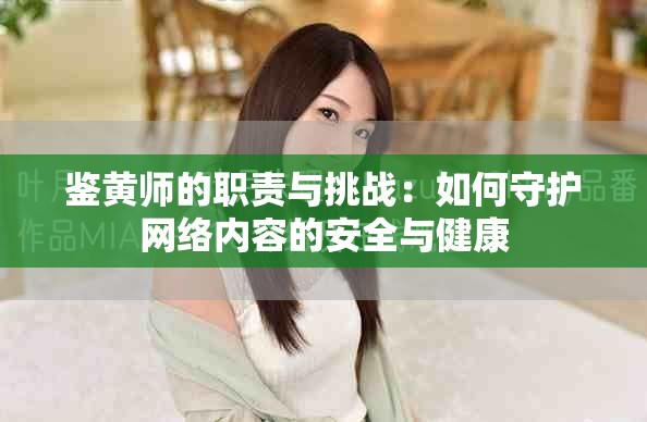 鑒黃師的職責(zé)與挑戰(zhàn)：如何守護(hù)網(wǎng)絡(luò)內(nèi)容的安全與健康