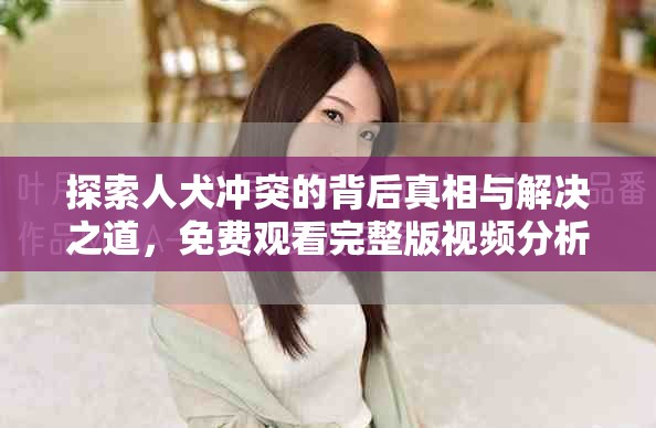 探索人犬沖突的背后真相與解決之道，免費觀看完整版視頻分析