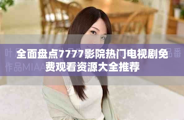 全面盤點7777影院熱門電視劇免費觀看資源大全推薦