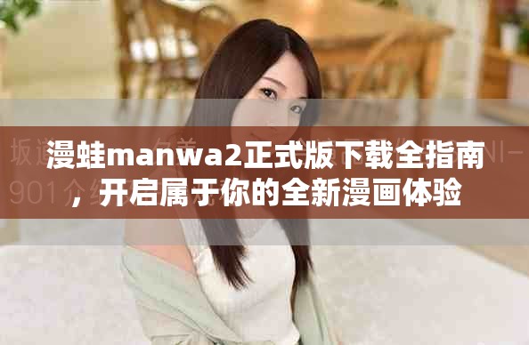 漫蛙manwa2正式版下載全指南，開(kāi)啟屬于你的全新漫畫(huà)體驗(yàn)