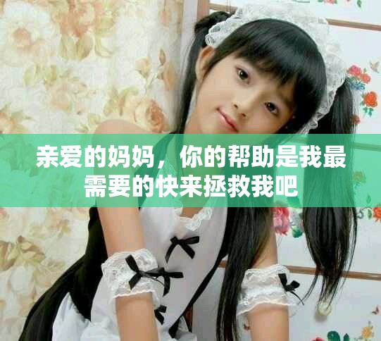 親愛的媽媽，你的幫助是我最需要的快來拯救我吧