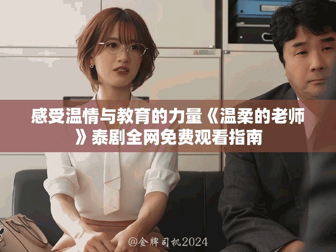 感受溫情與教育的力量《溫柔的老師》泰劇全網(wǎng)免費觀看指南