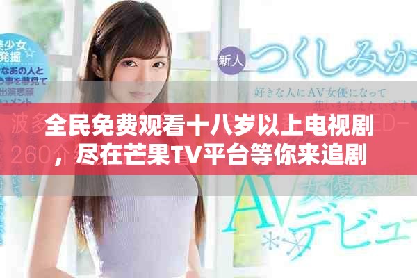 全民免費觀看十八歲以上電視劇，盡在芒果TV平臺等你來追劇