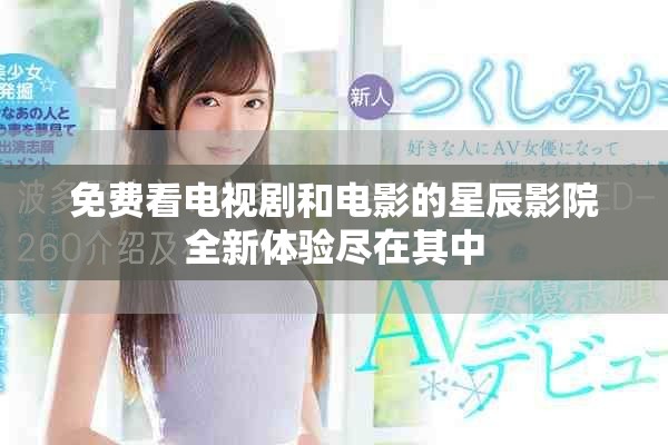 免費看電視劇和電影的星辰影院全新體驗盡在其中