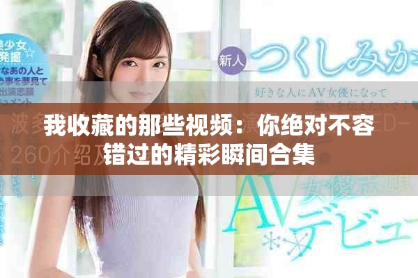 我收藏的那些視頻：你絕對(duì)不容錯(cuò)過的精彩瞬間合集