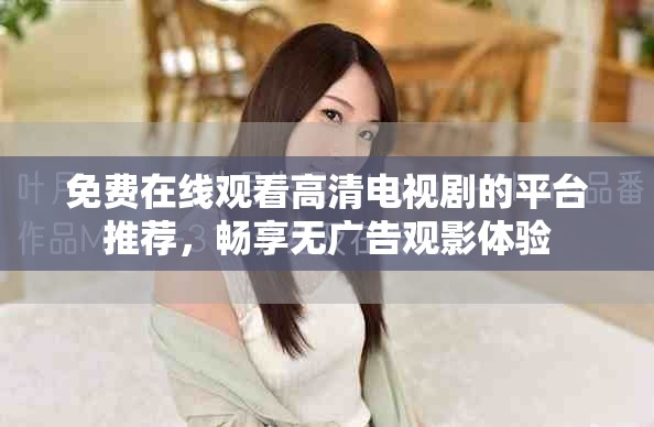免費(fèi)在線觀看高清電視劇的平臺推薦，暢享無廣告觀影體驗(yàn)