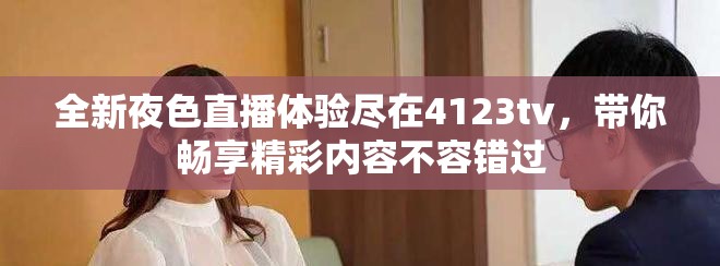 全新夜色直播體驗(yàn)盡在4123tv，帶你暢享精彩內(nèi)容不容錯(cuò)過(guò)