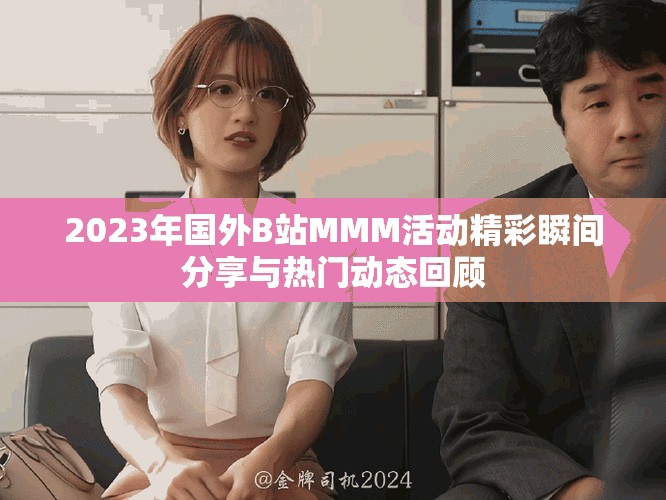 2023年國外B站MMM活動精彩瞬間分享與熱門動態(tài)回顧