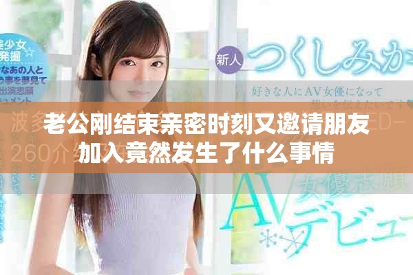 老公剛結(jié)束親密時刻又邀請朋友加入竟然發(fā)生了什么事情
