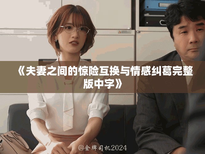 《夫妻之間的驚險互換與情感糾葛完整版中字》