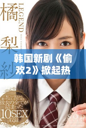韓國新劇《偷歡2》掀起熱潮引發(fā)觀眾熱議與期待