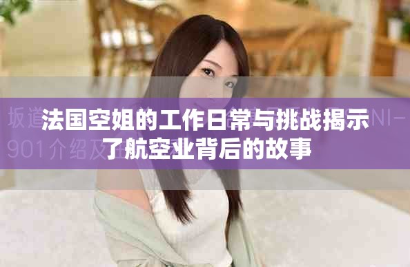 法國(guó)空姐的工作日常與挑戰(zhàn)揭示了航空業(yè)背后的故事