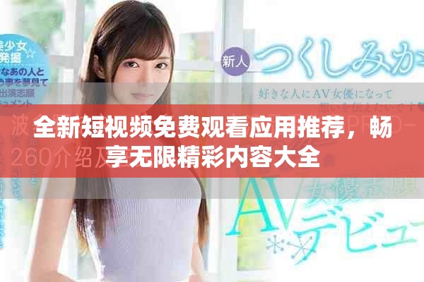 全新短視頻免費(fèi)觀看應(yīng)用推薦，暢享無限精彩內(nèi)容大全