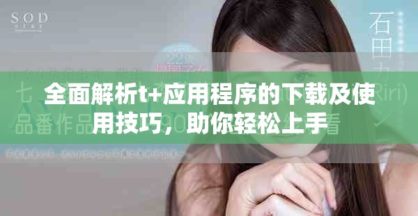 全面解析t+應(yīng)用程序的下載及使用技巧，助你輕松上手