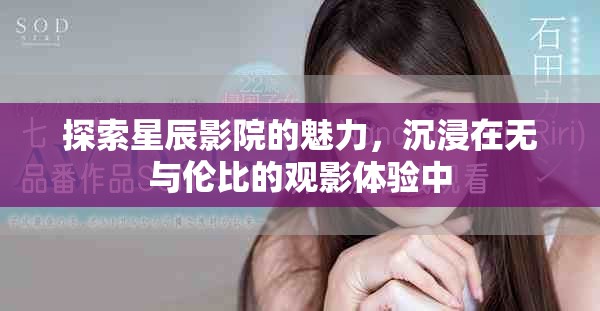 探索星辰影院的魅力，沉浸在無與倫比的觀影體驗(yàn)中