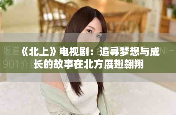《北上》電視?。鹤穼粝肱c成長的故事在北方展翅翱翔
