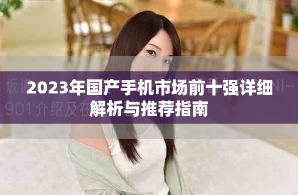 2023年國產(chǎn)手機市場前十強詳細解析與推薦指南