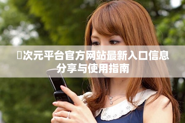 囧次元平臺(tái)官方網(wǎng)站最新入口信息分享與使用指南