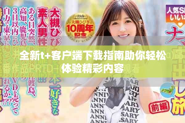 全新t+客戶端下載指南助你輕松體驗精彩內容