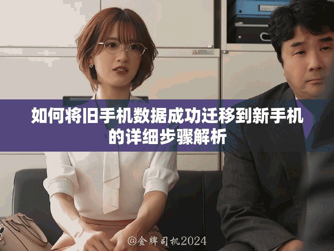 如何將舊手機數(shù)據(jù)成功遷移到新手機的詳細步驟解析